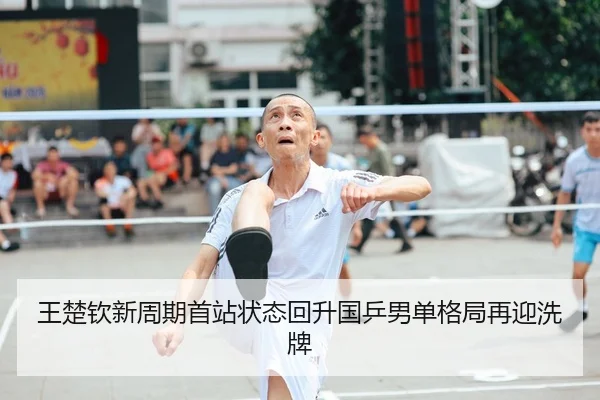 王楚钦新周期首站状态回升国乒男单格局再迎洗牌