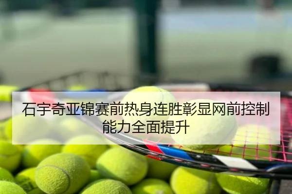 石宇奇亚锦赛前热身连胜彰显网前控制能力全面提升