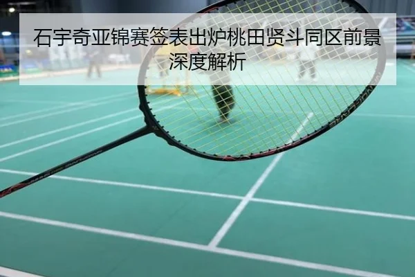 石宇奇亚锦赛签表出炉桃田贤斗同区前景深度解析
